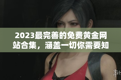 2023最完善的免费黄金网站合集，涵盖一切你需要知道的黄金资源