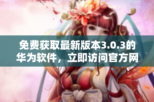 免费获取最新版本3.0.3的华为软件，立即访问官方网站