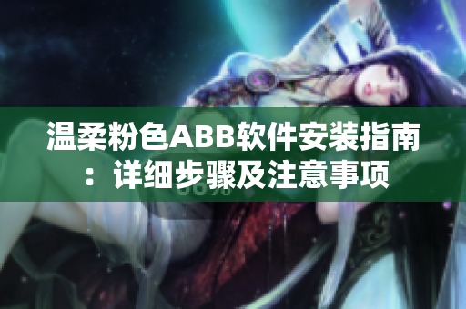 温柔粉色ABB软件安装指南：详细步骤及注意事项