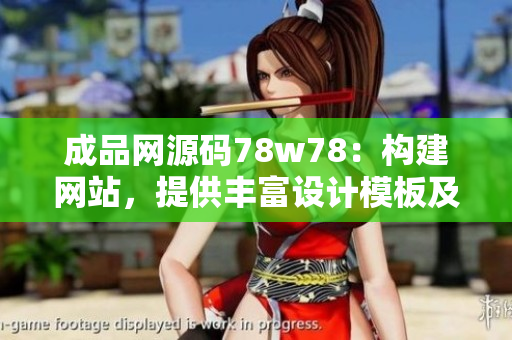 成品网源码78w78：构建网站，提供丰富设计模板及功能插件