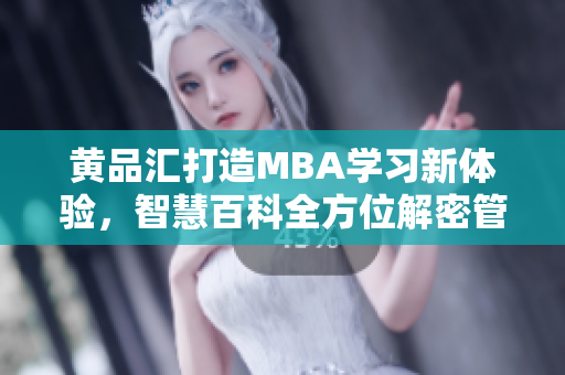 黄品汇打造MBA学习新体验，智慧百科全方位解密管理智慧