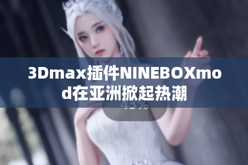 3Dmax插件NINEBOXmod在亚洲掀起热潮