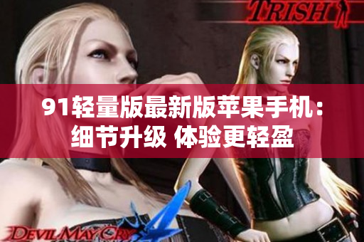 91轻量版最新版苹果手机：细节升级 体验更轻盈