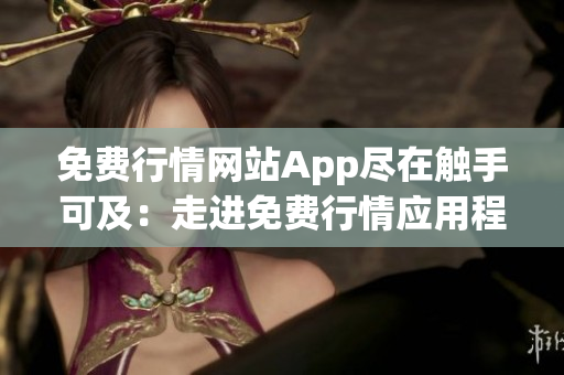 免费行情网站App尽在触手可及：走进免费行情应用程序的精彩世界