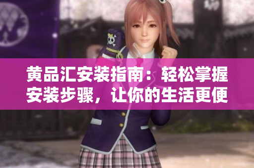 黄品汇安装指南：轻松掌握安装步骤，让你的生活更便捷