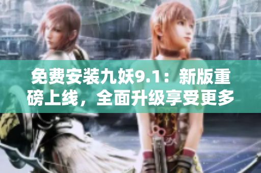 免费安装九妖9.1：新版重磅上线，全面升级享受更多免费特权