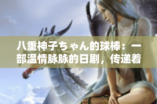 八重神子ちゃん的球棒：一部温情脉脉的日剧，传递着友情与成长的力量