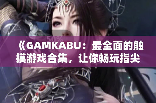 《GAMKABU：最全面的触摸游戏合集，让你畅玩指尖乐趣》