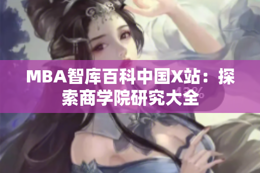 MBA智库百科中国X站：探索商学院研究大全