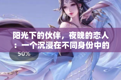 阳光下的伙伴，夜晚的恋人：一个沉浸在不同身份中的情感故事
