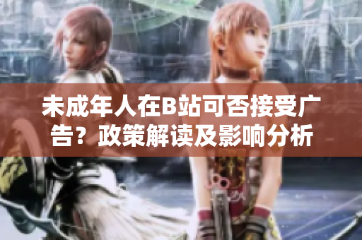 未成年人在B站可否接受广告？政策解读及影响分析