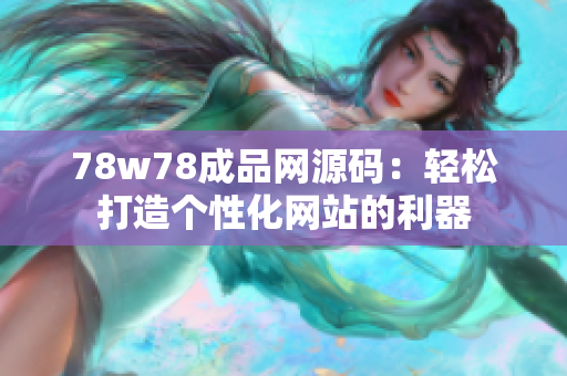 78w78成品网源码：轻松打造个性化网站的利器