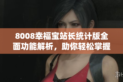 8008幸福宝站长统计版全面功能解析，助你轻松掌握网站数据
