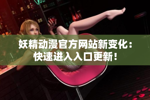 妖精动漫官方网站新变化：快速进入入口更新！