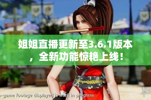 姐姐直播更新至3.6.1版本，全新功能惊艳上线！