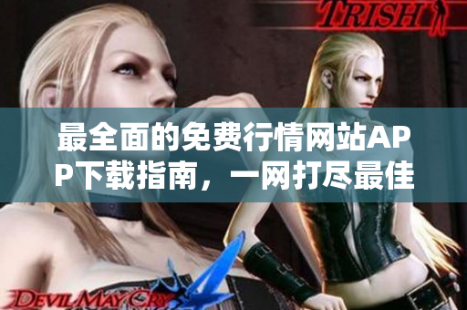 最全面的免费行情网站APP下载指南，一网打尽最佳行情APP推荐