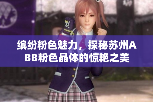 缤纷粉色魅力，探秘苏州ABB粉色晶体的惊艳之美