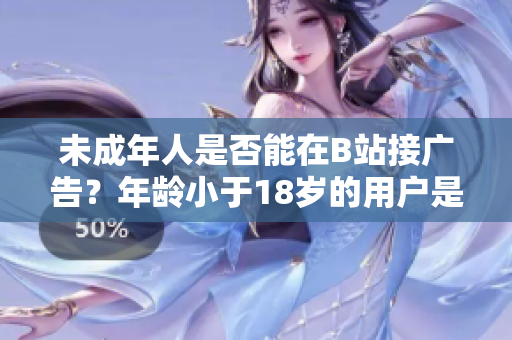 未成年人是否能在B站接广告？年龄小于18岁的用户是否能在B站投放广告？