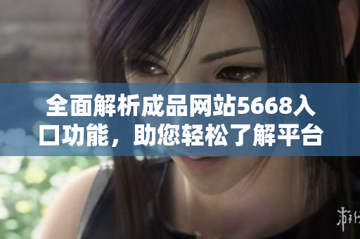 全面解析成品网站5668入口功能，助您轻松了解平台服务