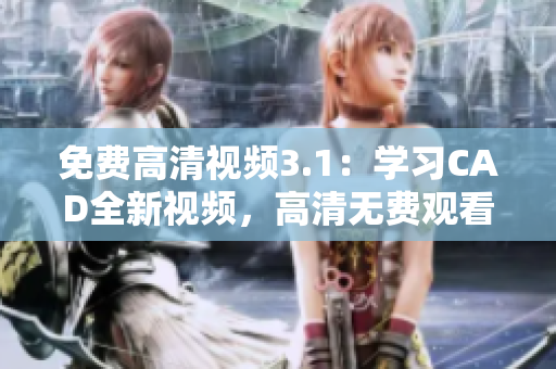 免费高清视频3.1：学习CAD全新视频，高清无费观看