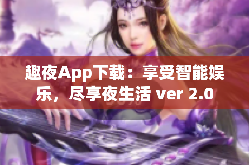 趣夜App下载：享受智能娱乐，尽享夜生活 ver 2.0