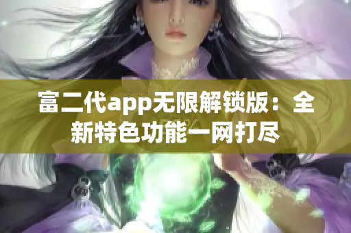 富二代app无限解锁版：全新特色功能一网打尽