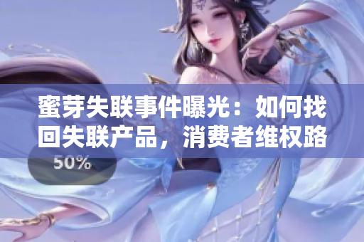 蜜芽失联事件曝光：如何找回失联产品，消费者维权路径大揭秘