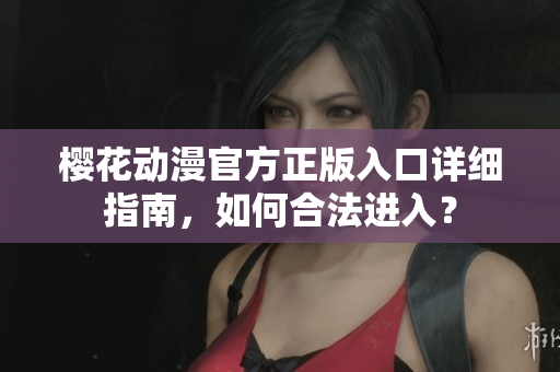 樱花动漫官方正版入口详细指南，如何合法进入？
