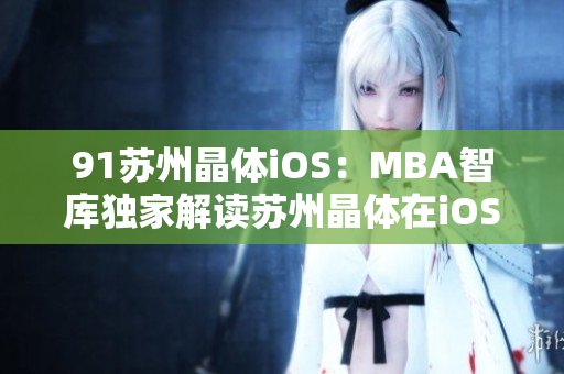 91苏州晶体iOS：MBA智库独家解读苏州晶体在iOS领域的案例分析
