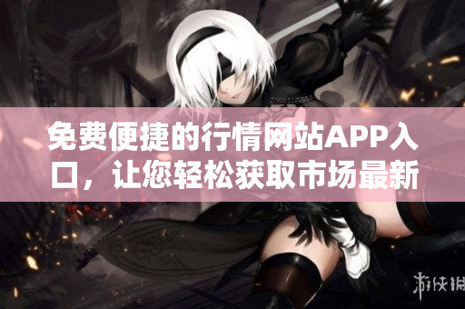 免费便捷的行情网站APP入口，让您轻松获取市场最新动态