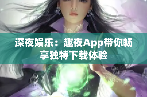 深夜娱乐：趣夜App带你畅享独特下载体验