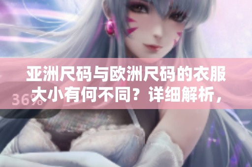 亚洲尺码与欧洲尺码的衣服大小有何不同？详细解析，让你轻松选购合身衣物