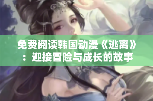 免费阅读韩国动漫《逃离》：迎接冒险与成长的故事