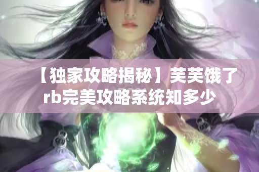 【独家攻略揭秘】芙芙饿了rb完美攻略系统知多少