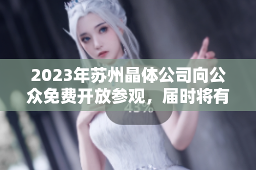 2023年苏州晶体公司向公众免费开放参观，届时将有什么亮点？