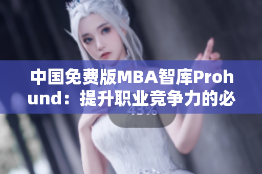 中国免费版MBA智库Prohund：提升职业竞争力的必备利器