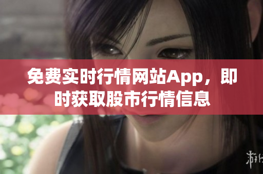 免费实时行情网站App，即时获取股市行情信息