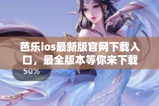 芭乐ios最新版官网下载入口，最全版本等你来下载