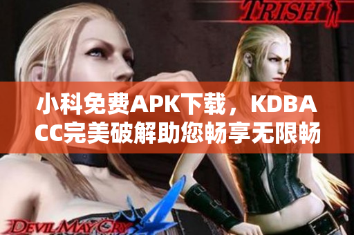 小科免费APK下载，KDBACC完美破解助您畅享无限畅玩