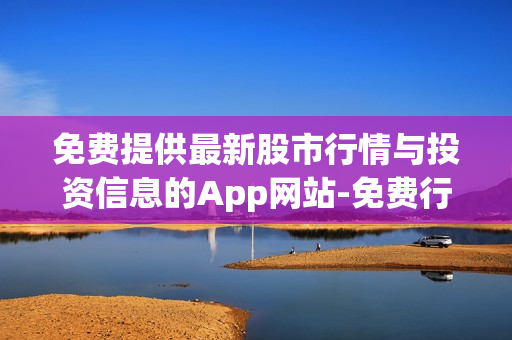 免费提供最新股市行情与投资信息的App网站-免费行情数据尽在这里!