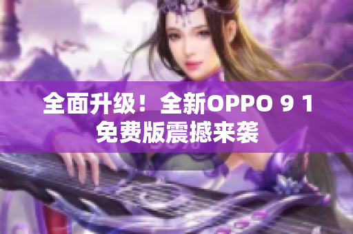 全面升级！全新OPPO 9 1免费版震撼来袭