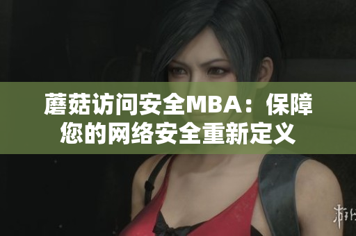 蘑菇访问安全MBA：保障您的网络安全重新定义