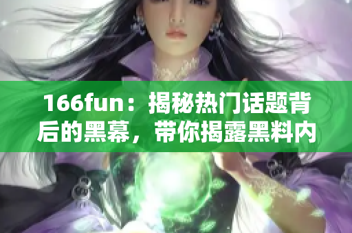 166fun：揭秘热门话题背后的黑幕，带你揭露黑料内幕