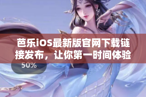 芭乐iOS最新版官网下载链接发布，让你第一时间体验。