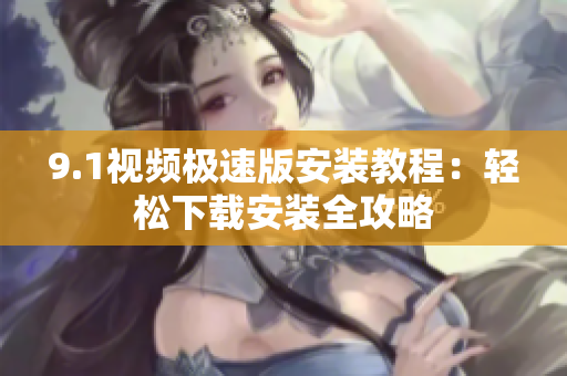 9.1视频极速版安装教程：轻松下载安装全攻略
