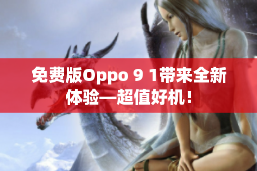 免费版Oppo 9 1带来全新体验—超值好机！