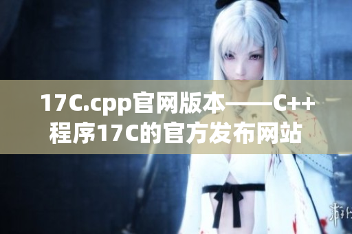 17C.cpp官网版本——C++程序17C的官方发布网站
