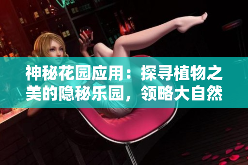 神秘花园应用：探寻植物之美的隐秘乐园，领略大自然的奇妙魅力