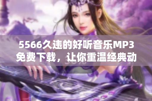 5566久违的好听音乐MP3免费下载，让你重温经典动听的旋律