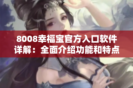 8008幸福宝官方入口软件详解：全面介绍功能和特点